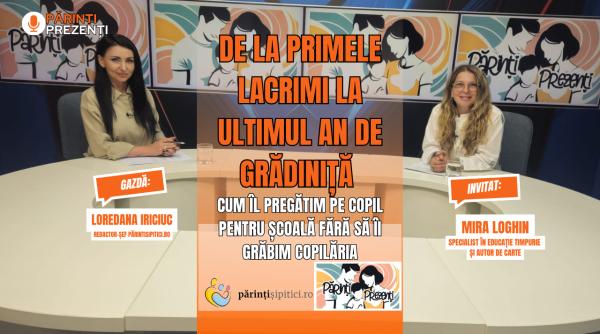 De la primele lacrimi la ultimul an de grădiniță. Cum îl pregătim pe copil pentru școală? Mira Loghin, la Părinți Prezenți